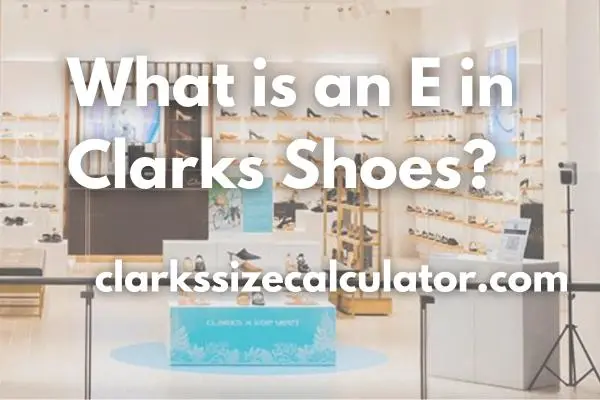 What is an E in Clarks Shoes?