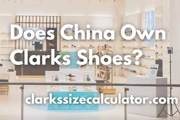 Does China Own Clarks Shoes?