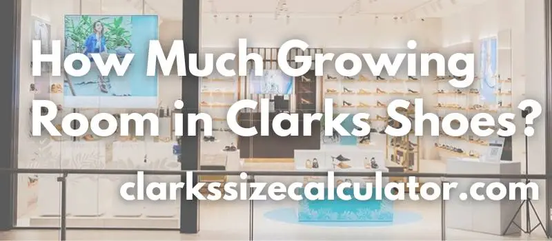 How Much Growing Room in Clarks Shoes?