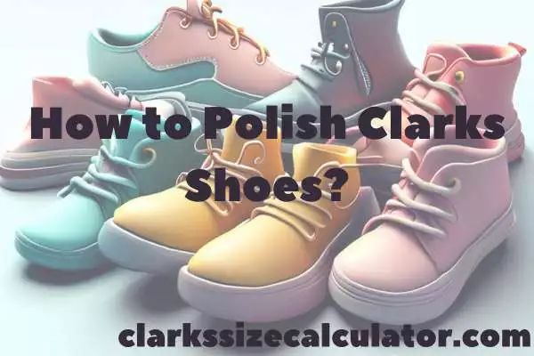 How to Polish Clarks Shoes? A Step-by-Step Guide