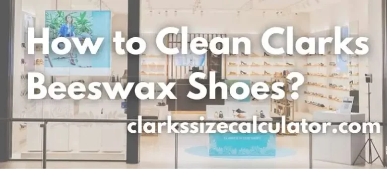 How to Clean Clarks Beeswax Shoes? A Step-by-Step Guide
