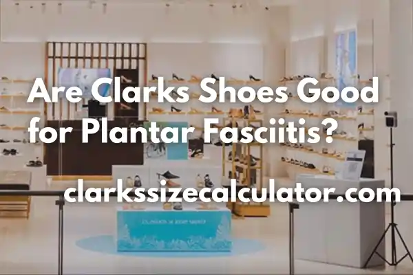Are Clarks Shoes Good for Plantar Fasciitis?